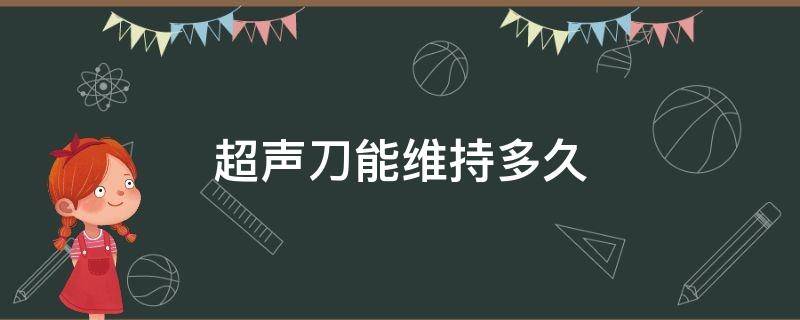 超声刀能维持多久 超声刀可以维持多久