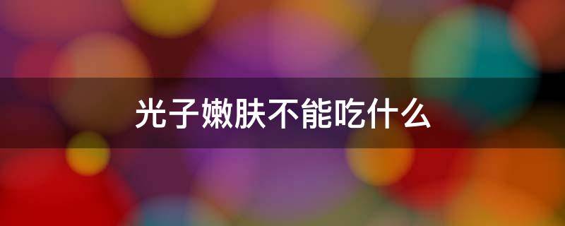 光子嫩肤不能吃什么 光子嫩肤不能吃什么药