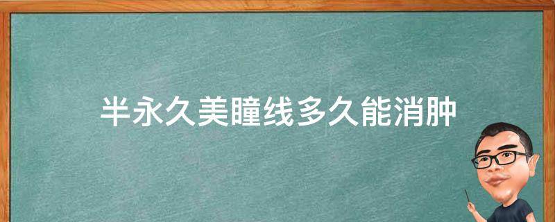 半永久美瞳线多久能消肿（半永久美瞳线肿几天）