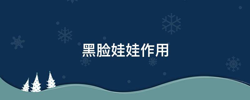 黑脸娃娃作用（黑脸娃娃作用原理）
