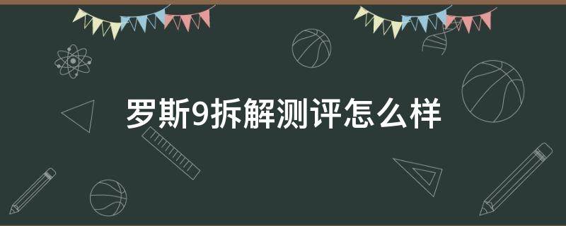罗斯9拆解测评怎么样（罗斯10测评拆解）