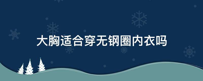 大胸适合穿无钢圈内衣吗 大胸穿有钢圈好还是无钢圈好