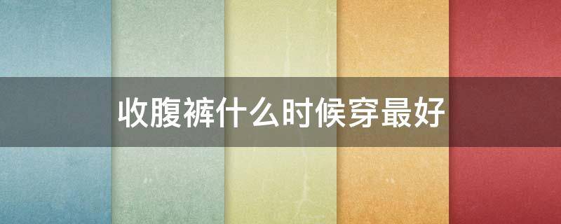 收腹裤什么时候穿最好 收腹裤什么时候穿合适