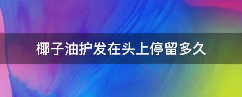 椰子油护发在头上停留多久（椰子油护发要在头发上停留多久）