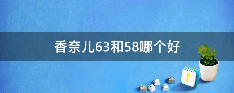 香奈儿63和58哪个好（香奈儿56和58哪个好看）