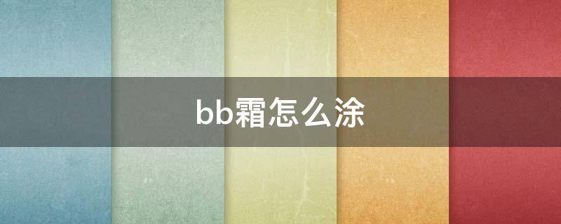 bb霜怎么涂 bb霜怎么涂抹更均匀自然