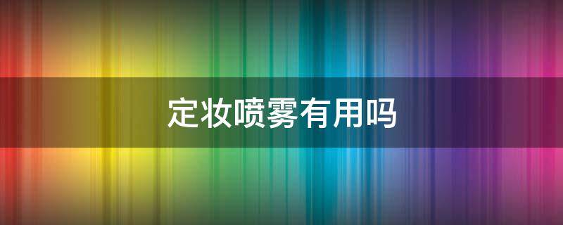 定妆喷雾有用吗（定妆喷雾有用吗是智商税吗）
