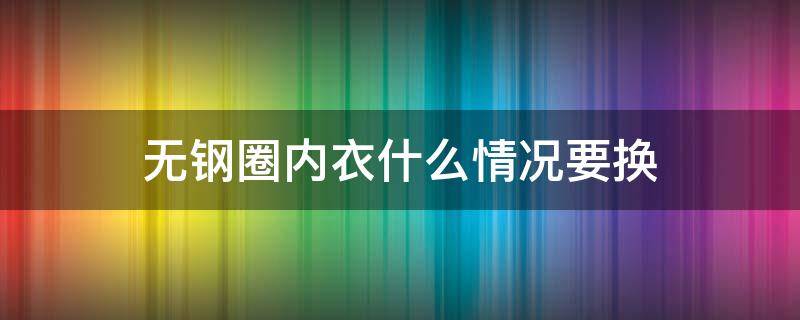 无钢圈内衣什么情况要换 无钢圈内衣可以长期穿吗