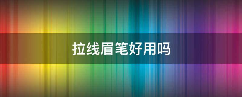 拉线眉笔好用吗（拉线眉笔好用还是自动眉笔好用）