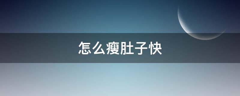 怎么瘦肚子快（怎么瘦肚子快速）