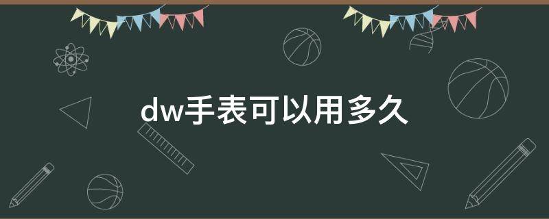dw手表可以用多久（dw手表多久保养一次）