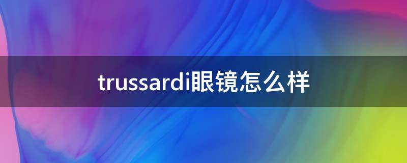 trussardi眼镜怎么样（trussardi什么牌子眼镜）