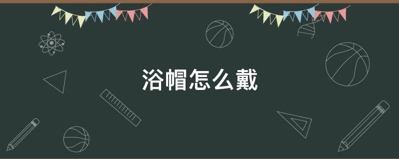 浴帽怎么戴 宝宝浴帽怎么戴