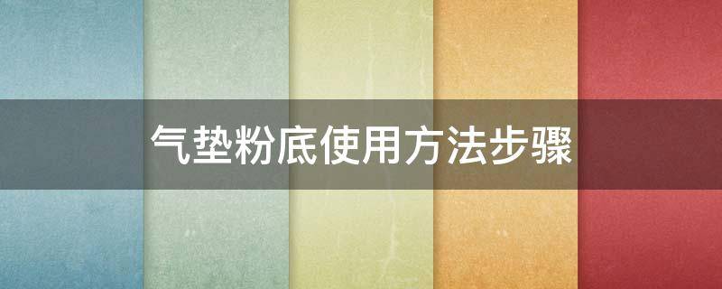 气垫粉底使用方法步骤（气垫怎么上粉底）