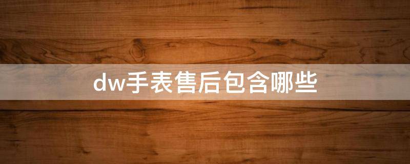 dw手表售后包含哪些 dw手表怎么售后