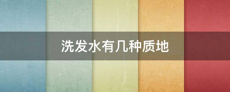 洗发水有几种质地（适合任何发质的洗发水有哪些?）