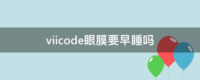 viicode眼膜要早睡吗 viicode眼膜真有效吗
