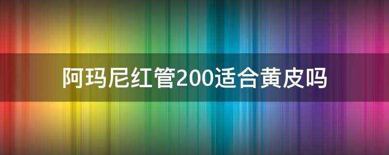 阿玛尼红管200适合黄皮吗（阿玛尼红管205适合黑皮吗）