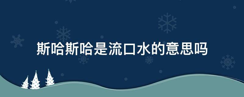斯哈斯哈是流口水的意思吗 斯哈斯哈斯哈斯哈什么意思