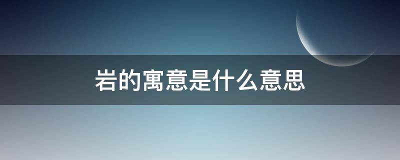 岩的寓意是什么意思（岩有什么寓意）