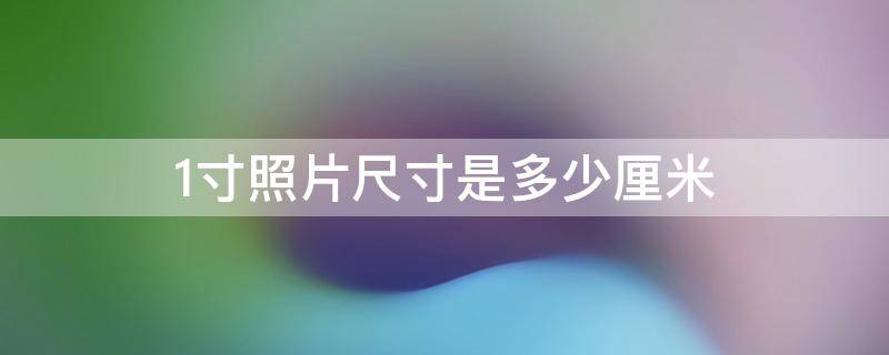 1寸照片尺寸是多少厘米（1寸照片尺寸是多少厘米长）