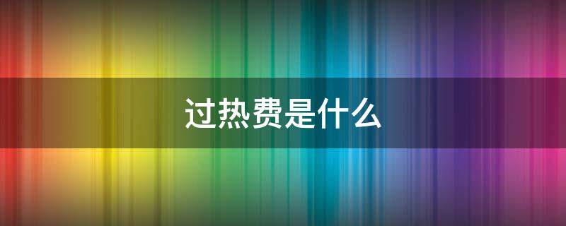 过热费是什么（过热费是什么时候实行的）