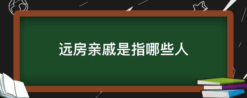 远房亲戚是指哪些人 什么叫远房亲戚?