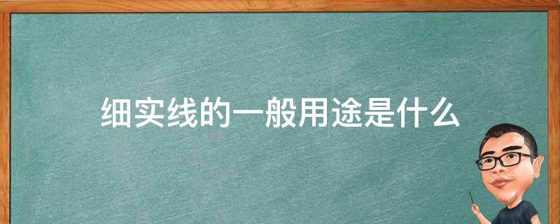 细实线的一般用途是什么（细实线一般用于绘制）