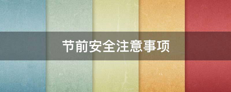 节前安全注意事项（保洁节前安全注意事项）