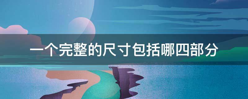 一个完整的尺寸包括哪四部分 一个完整的尺寸包括哪四部分组成