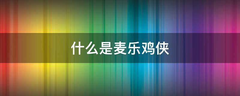 什么是麦乐鸡侠（麦乐鸡块）