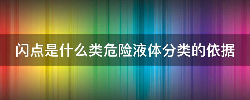 闪点是什么类危险液体分类的依据 闪点是什么类危险液体分类的依据a甲b乙c丙d丁