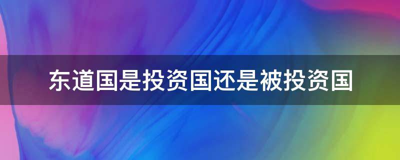 东道国是投资国还是被投资国 对外投资的国家称为东道国