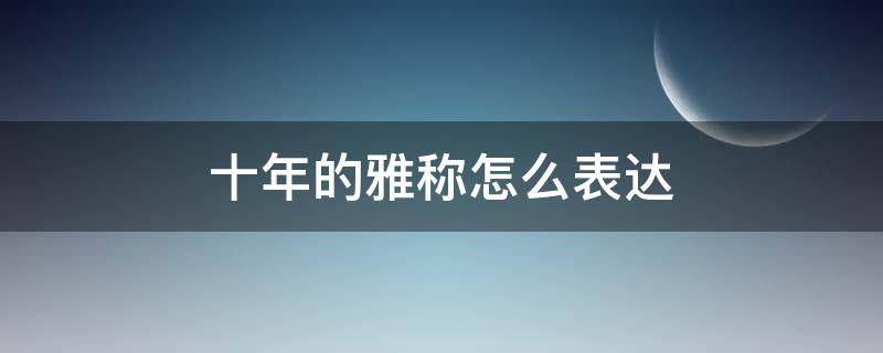 十年的雅称怎么表达 十二年雅称