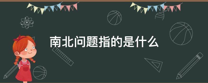 南北问题指的是什么（东西南北问题指的是什么）
