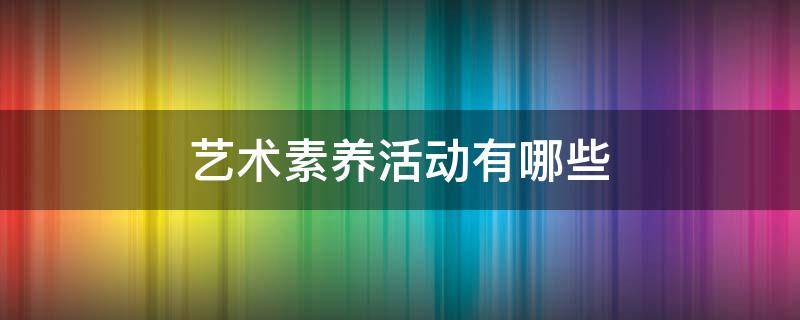 艺术素养活动有哪些（关于艺术素养）