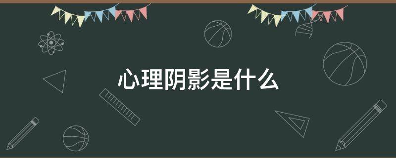 心理阴影是什么 心理阴影是什么造成的