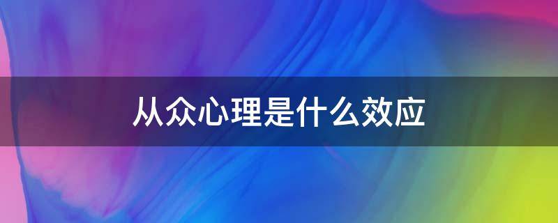 从众心理是什么效应（从众心理和从众效应）