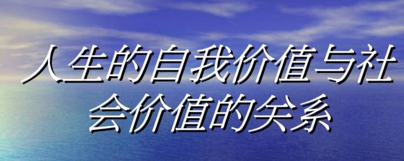 如何处理自我价值与社会价值的关系 如何处理好自身价值与社会价值的统一