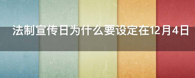 法制宣传日为什么要设定在12月4日 法制宣传日为什么要设定在12月4日呢