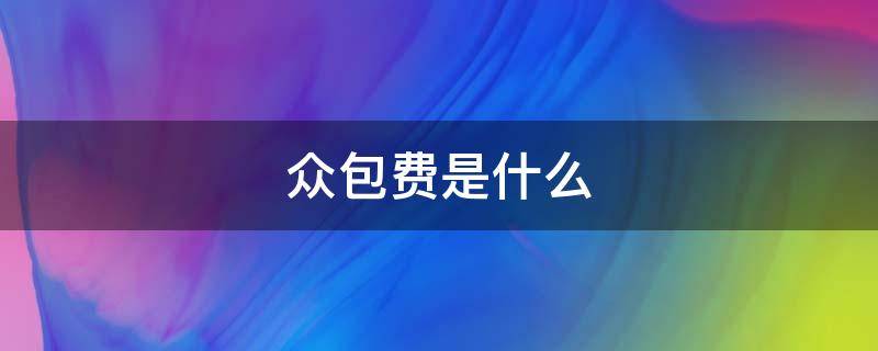 众包费是什么（众包费是什么意思）