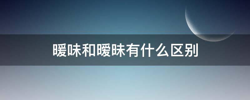 暖味和暧昧有什么区别（什么是暖味）