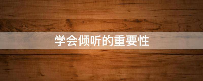 学会倾听的重要性 工作中学会倾听的重要性