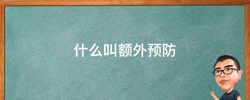 什么叫额外预防（什么叫做额外预防）
