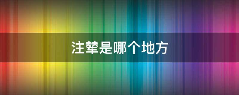 注辇是哪个地方 注,这个字怎么读