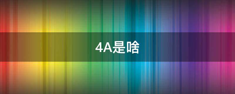 4A是啥（4A是啥公司）