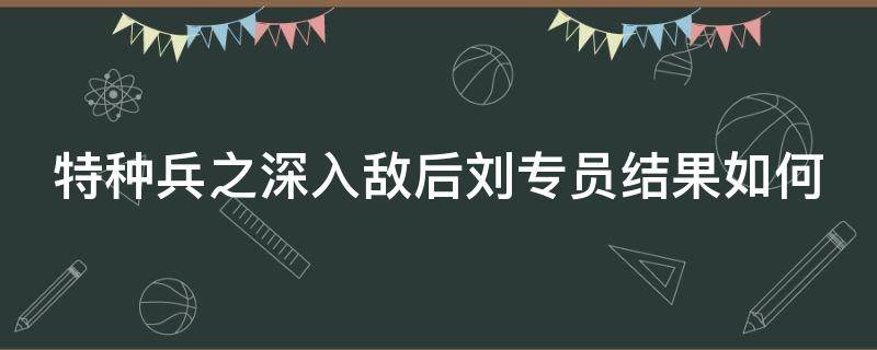 特种兵之深入敌后刘专员结果如何 特种兵之深入敌后大结局谁死了
