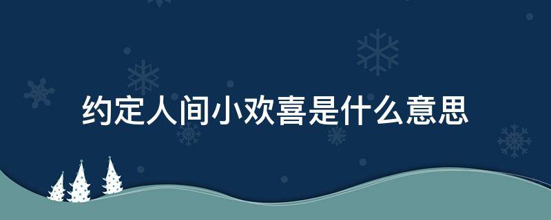 约定人间小欢喜是什么意思 欢喜在人间主要内容