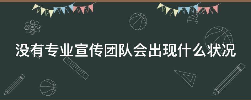 没有专业宣传团队会出现什么状况（专业的宣传团队）