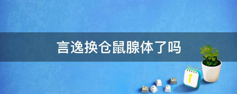 言逸换仓鼠腺体了吗 垂耳执事言逸换仓鼠腺体了吗